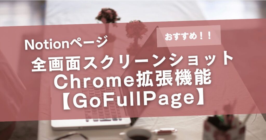 Notionページを全画面スクリーンショットするおすすめのChrome拡張機能【GoFullPage】