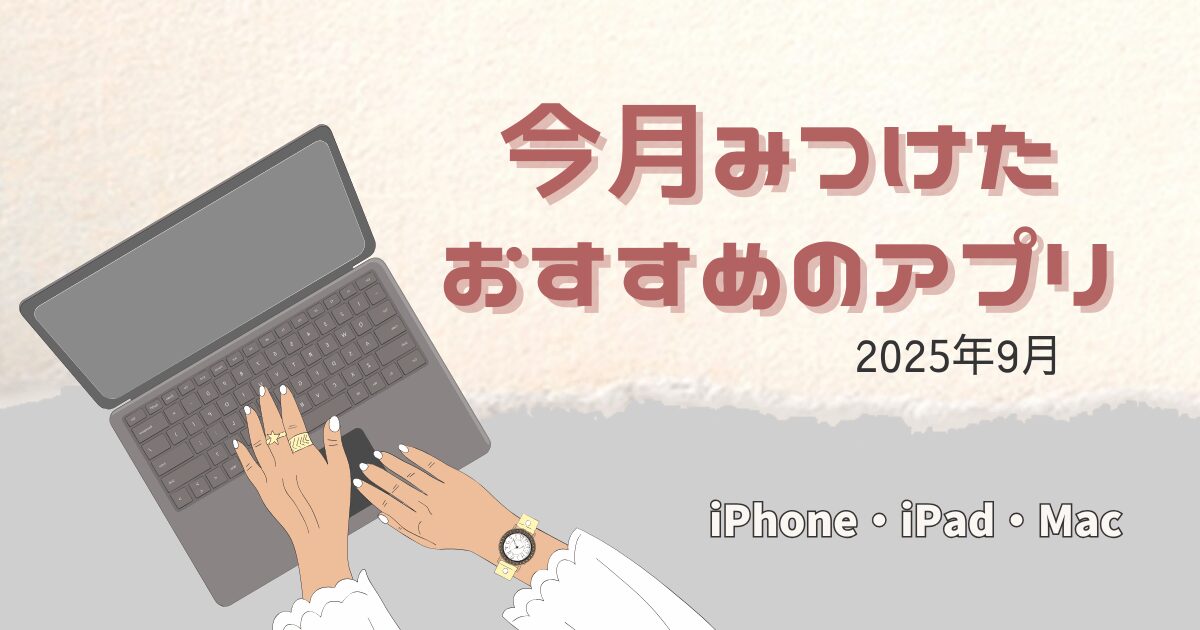今月見つけたiPhoneおすすめアプリ紹介と使った感想|2025年9月